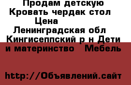Продам детскую Кровать-чердак стол › Цена ­ 7 000 - Ленинградская обл., Кингисеппский р-н Дети и материнство » Мебель   